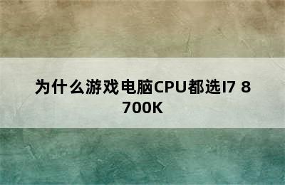 为什么游戏电脑CPU都选I7 8700K